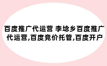 百度推广代运营 李埝乡百度推广代运营,百度竞价托管,百度开户,网络推广